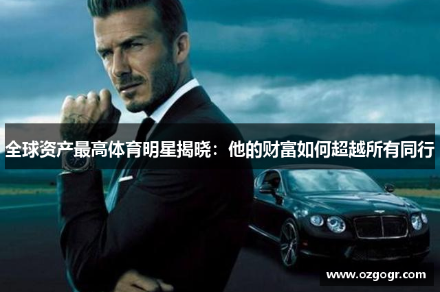 全球资产最高体育明星揭晓：他的财富如何超越所有同行