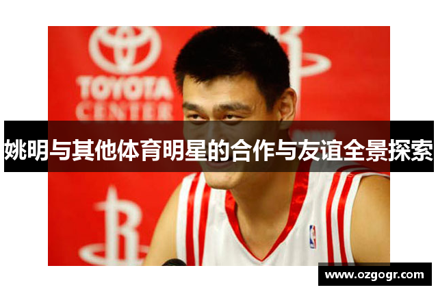 姚明与其他体育明星的合作与友谊全景探索