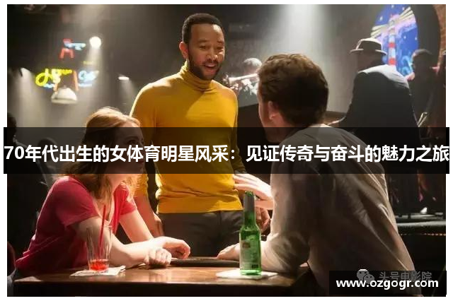 70年代出生的女体育明星风采：见证传奇与奋斗的魅力之旅