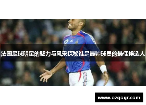 法国足球明星的魅力与风采探秘谁是最帅球员的最佳候选人