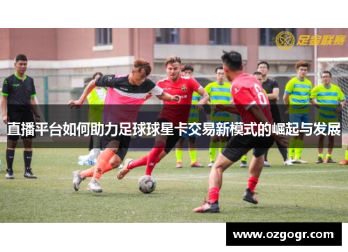 直播平台如何助力足球球星卡交易新模式的崛起与发展