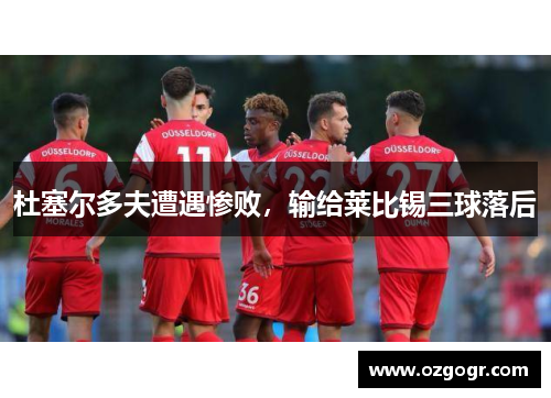 杜塞尔多夫遭遇惨败，输给莱比锡三球落后