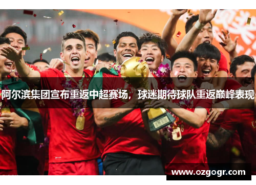 阿尔滨集团宣布重返中超赛场，球迷期待球队重返巅峰表现