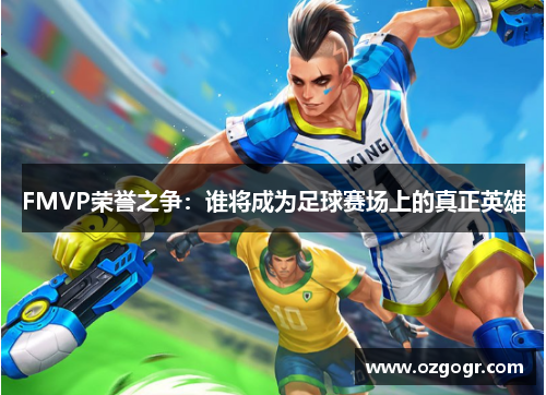 FMVP荣誉之争：谁将成为足球赛场上的真正英雄
