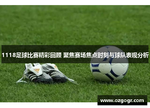1118足球比赛精彩回顾 聚焦赛场焦点时刻与球队表现分析